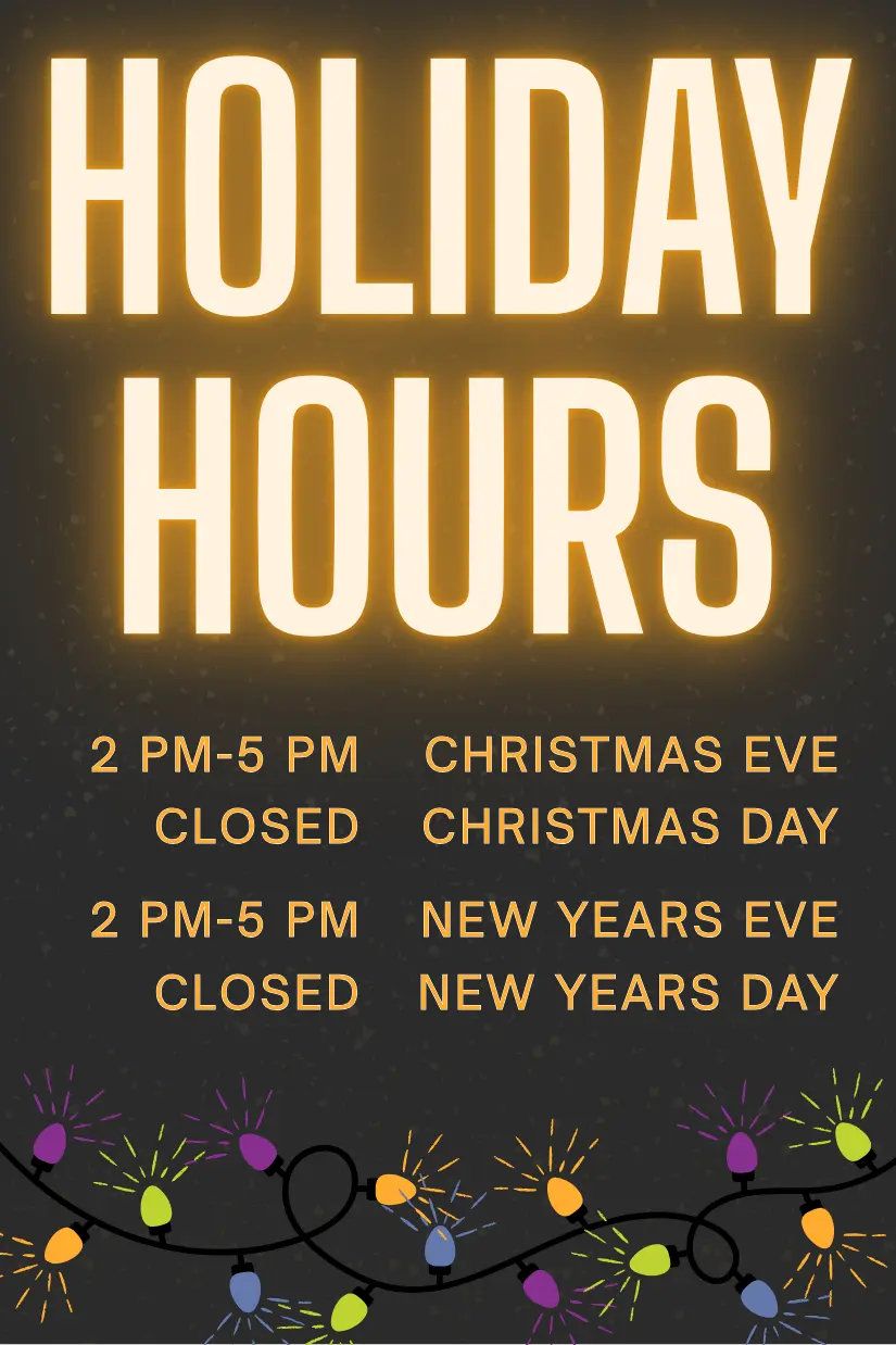 Holiday Hours 2025: 2 PM to 5 PM Christmas Eve and New Year's Eve, Closed Christmas Day and New Years Day